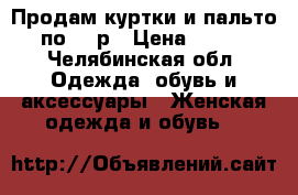 Продам куртки и пальто по 500р › Цена ­ 500 - Челябинская обл. Одежда, обувь и аксессуары » Женская одежда и обувь   